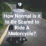How Normal is it to Be Scared to Ride A Motorcycle?