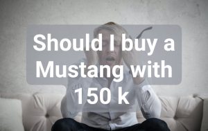 Should I buy a Mustang with 150 k 