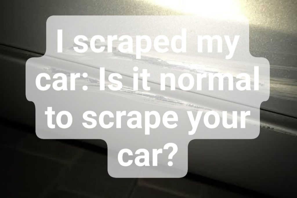 I scraped my car: Is it normal to scrape your car?